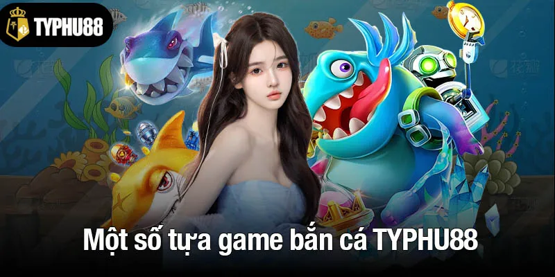 Một số tựa game bắn cá TYPHU88 nổi bật nhất 