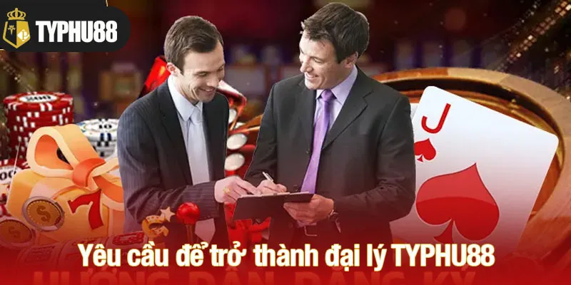 Yêu cầu cần thiết để trở thành đại lý TYPHU88