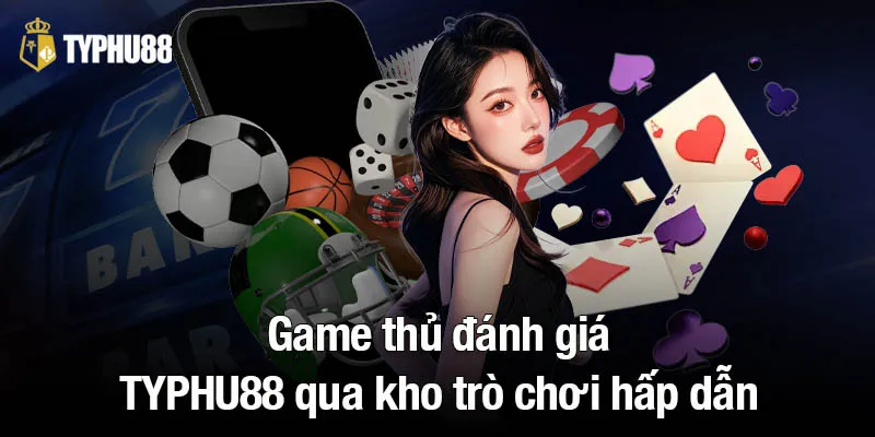 Game thủ đánh giá TYPHU88 qua kho trò chơi hấp dẫn