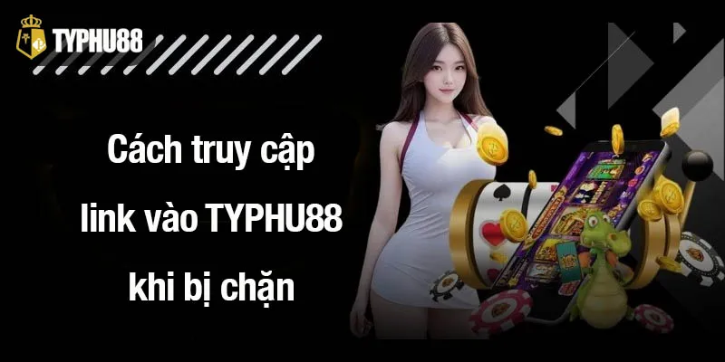 Cách truy cập link vào TYPHU88 khi bị chặn