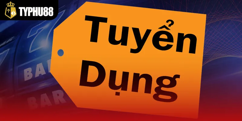 Tuyển dụng TYPHU88 các vị trí hấp dẫn