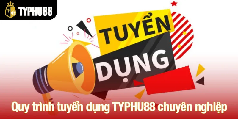 Quy trình tuyển dụng TYPHU88 chuyên nghiệp