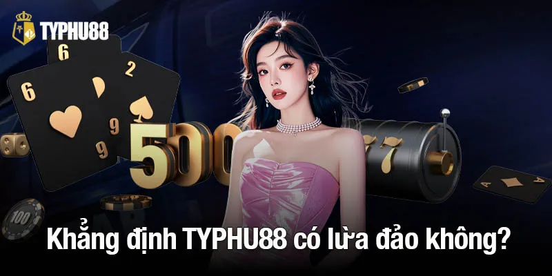 Khẳng định TYPHU88 có lừa đảo không?