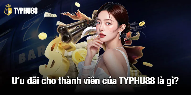 Ưu đãi cho thành viên của TYPHU88 là gì?