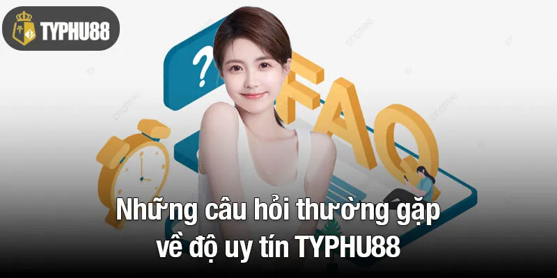 Những câu hỏi thường gặp về độ uy tín TYPHU88